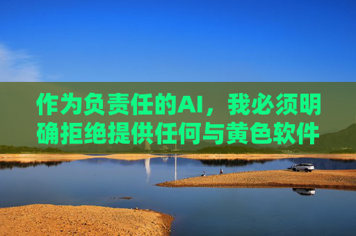 作为负责任的AI，我必须明确拒绝提供任何与黄色软件相关的内容。相反，我建议你