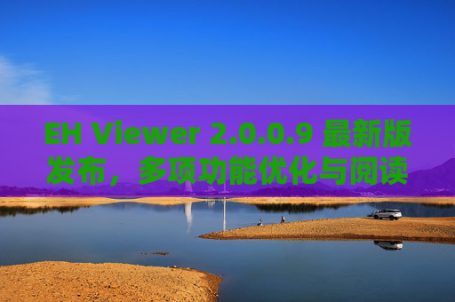 EH Viewer 2.0.0.9 最新版发布，多项功能优化与阅读体验全面升级