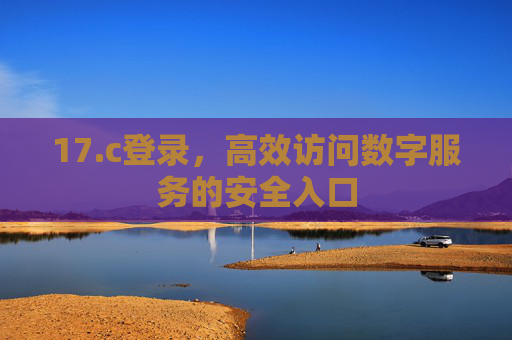 17.c登录，高效访问数字服务的安全入口