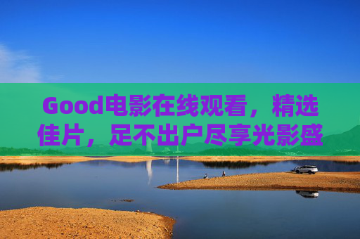Good电影在线观看，精选佳片，足不出户尽享光影盛宴