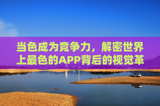 当色成为竞争力，解密世界上最色的APP背后的视觉革命