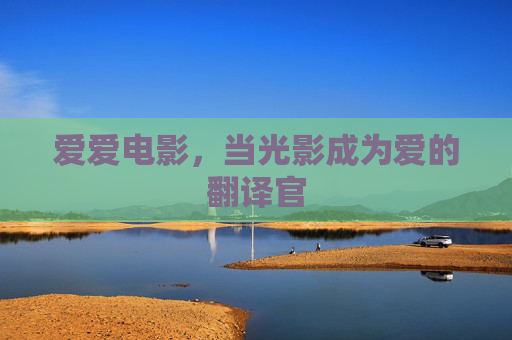 爱爱电影，当光影成为爱的翻译官