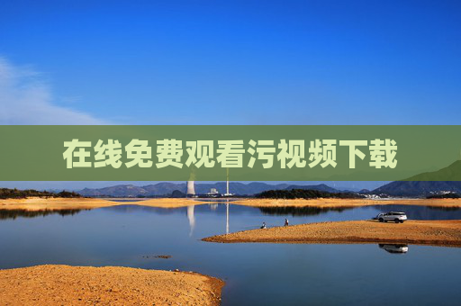 在线免费观看污视频下载