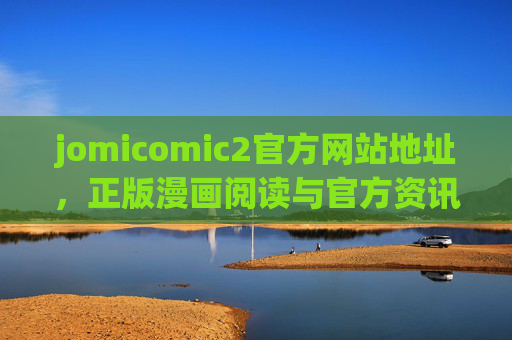 jomicomic2官方网站地址，正版漫画阅读与官方资讯全攻略