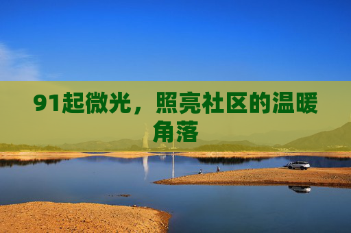 91起微光,照亮社区的温暖角落 91起微光,照亮社区的温暖角落
