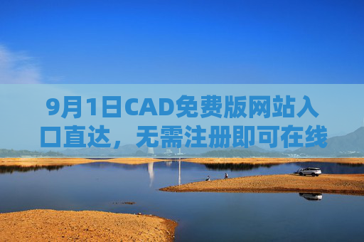 9月1日CAD免费版网站入口直达,无需注册即可在线看图设计 9月1日CAD免费版网站入口直达,无需注册即可在线看图设计
