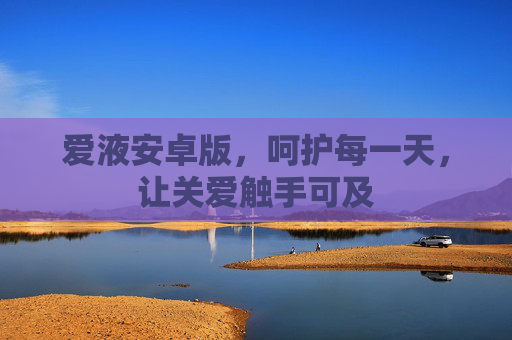 爱液安卓版，呵护每一天，让关爱触手可及