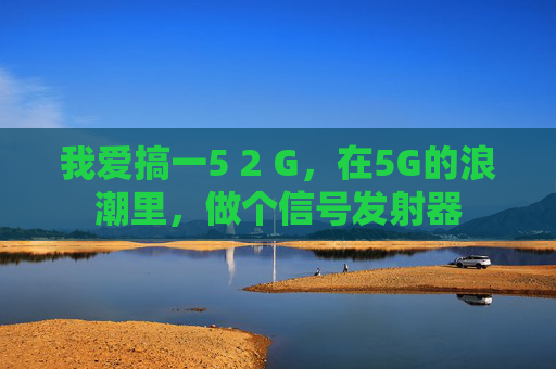 我爱搞一5 2 G，在5G的浪潮里，做个信号发射器