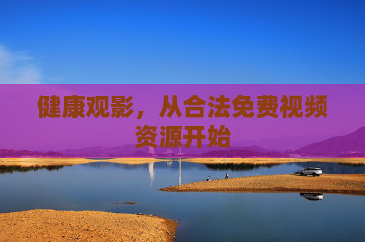 健康观影,从合法免费视频资源开始 健康观影,从合法免费视频资源开始