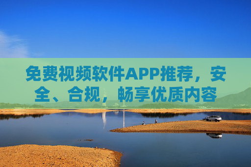免费视频软件APP推荐，安全、合规，畅享优质内容