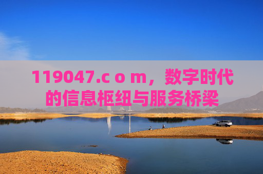 119047.c o m,数字时代的信息枢纽与服务桥梁 119047.c o m,数字时代的信息枢纽与服务桥梁