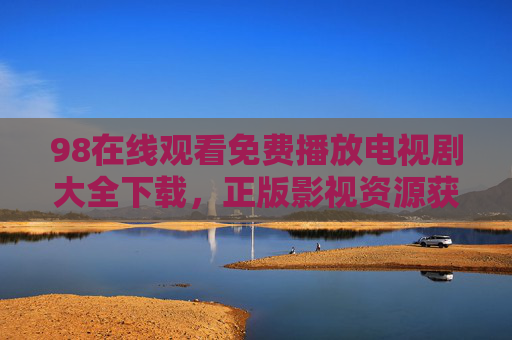 98在线观看免费播放电视剧大全下载，正版影视资源获取指南与注意事项