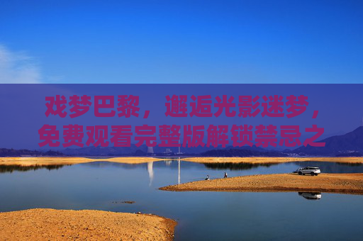 戏梦巴黎,邂逅光影迷梦,免费观看完整版解锁禁忌之恋与青春狂想 戏梦巴黎,邂逅光影迷梦,免费观看完整版解锁禁忌之恋与青春狂想