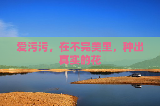 爱污污,在不完美里,种出真实的花 爱污污,在不完美里,种出真实的花