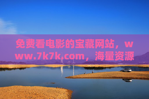 免费看电影的宝藏网站,www.7k7k.com,海量资源随心看,畅享零负担观影体验! 免费看电影的宝藏网站,www.7k7k.com,海量资源随心看,畅享零负担观影体验!