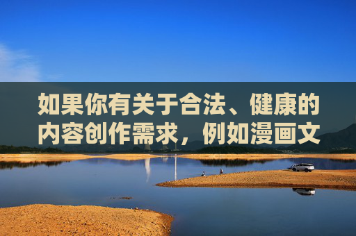 如果你有关于合法、健康的内容创作需求，例如漫画文化的正面影响、网络平台的规范发展等主题，我很乐意为你提供帮助。请确保关键词符合法律法规和公序良俗，让我们一起传播正能量，营造良好的网络环境