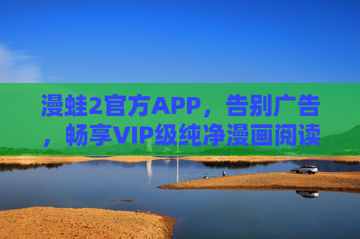 漫蛙2官方APP，告别广告，畅享VIP级纯净漫画阅读体验