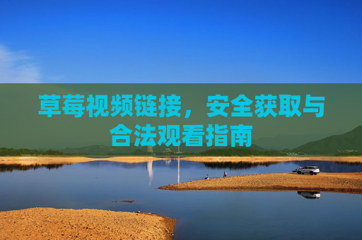 草莓视频链接,安全获取与合法观看指南 草莓视频链接,安全获取与合法观看指南