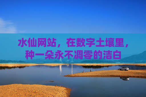 水仙网站,在数字土壤里,种一朵永不凋零的洁白 水仙网站,在数字土壤里,种一朵永不凋零的洁白