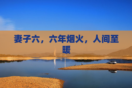 妻子六，六年烟火，人间至暖