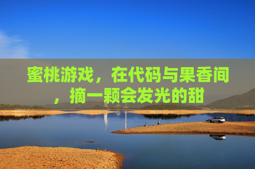蜜桃游戏,在代码与果香间,摘一颗会发光的甜 蜜桃游戏,在代码与果香间,摘一颗会发光的甜