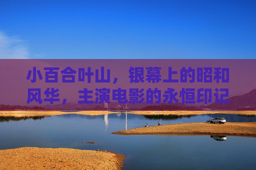 小百合叶山,银幕上的昭和风华,主演电影的永恒印记 小百合叶山,银幕上的昭和风华,主演电影的永恒印记