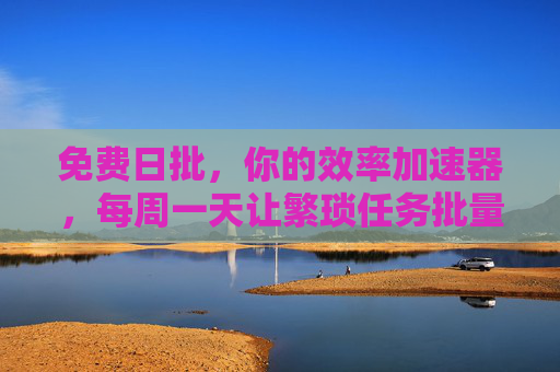 免费日批，你的效率加速器，每周一天让繁琐任务批量清零