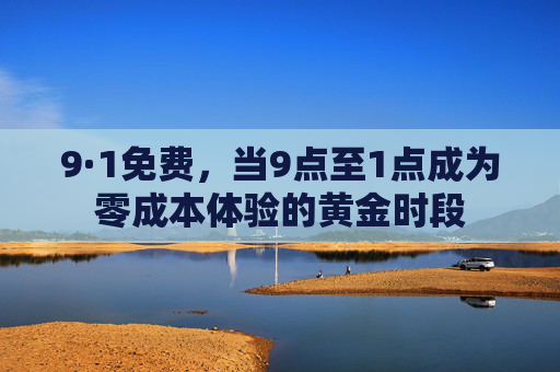 9·1免费，当9点至1点成为零成本体验的黄金时段