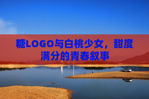 糖LOGO与白桃少女,甜度满分的青春叙事 糖LOGO与白桃少女,甜度满分的青春叙事