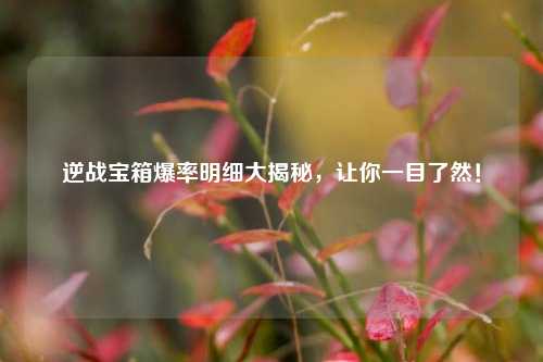 逆战宝箱爆率明细大揭秘，让你一目了然！