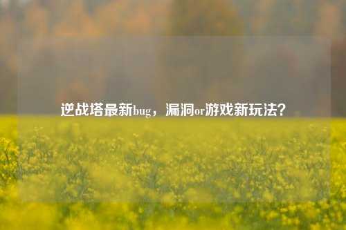 逆战塔最新bug，漏洞or游戏新玩法？