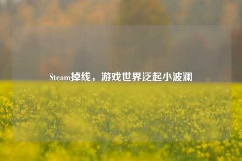 Steam掉线，游戏世界泛起小波澜