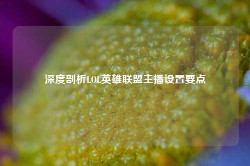 深度剖析LOL英雄联盟主播设置要点