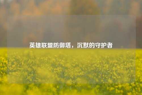 英雄联盟防御塔，沉默的守护者