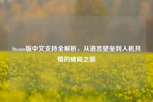 Steam版中文支持全解析，从语言壁垒到人机共情的破局之旅