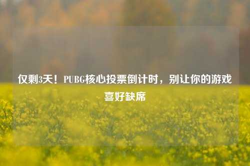 仅剩3天！PUBG核心投票倒计时，别让你的游戏喜好缺席
