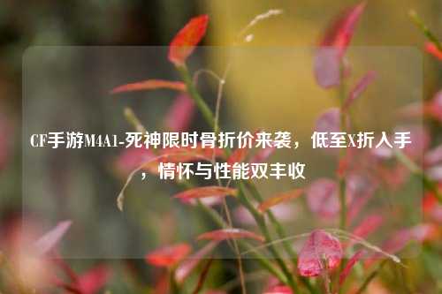 CF手游M4A1-死神限时骨折价来袭，低至X折入手，情怀与性能双丰收