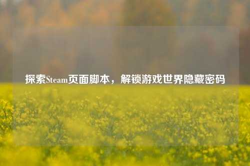 探索Steam页面脚本，解锁游戏世界隐藏密码