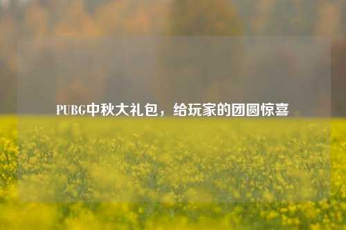 PUBG中秋大礼包,给玩家的团圆惊喜