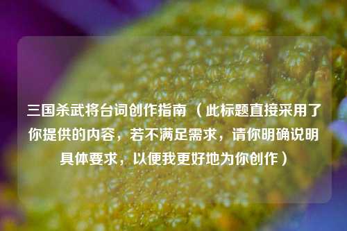 三国杀武将台词创作指南 （此标题直接采用了你提供的内容，若不满足需求，请你明确说明具体要求，以便我更好地为你创作）