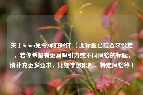 关于Steam免令牌的探讨 (此标题已按要求设定,若你希望有更具吸引力或不同风格的标题,请补充更多要求,比如字数限制、特定风格等)