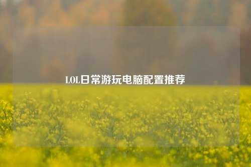 LOL日常游玩电脑配置推荐