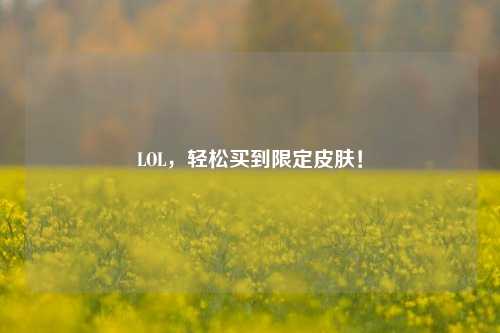 LOL，轻松买到限定皮肤！