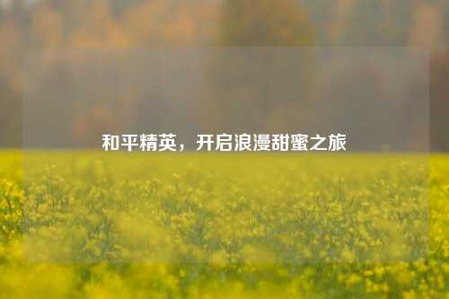 和平精英，开启浪漫甜蜜之旅