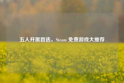 五人开黑首选，Steam 免费游戏大推荐