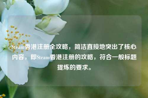 Steam香港注册全攻略，简洁直接地突出了核心内容，即Steam香港注册的攻略，符合一般标题提炼的要求。
