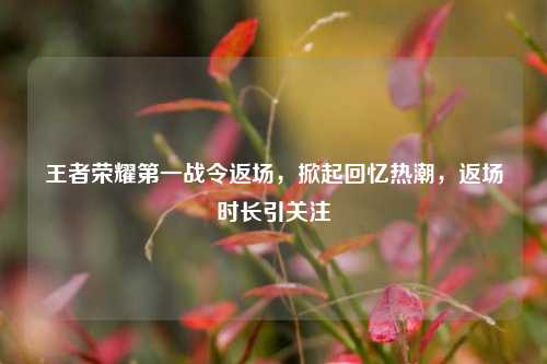王者荣耀之一战令返场，掀起回忆热潮，返场时长引关注