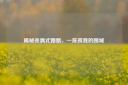 揭秘丧偶式婚姻,一座孤独的围城