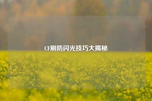 CF刷防闪光技巧大揭秘