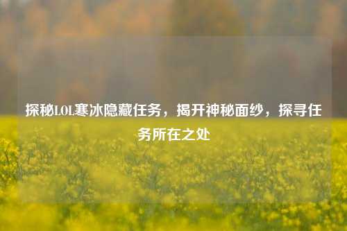 探秘LOL寒冰隐藏任务，揭开神秘面纱，探寻任务所在之处